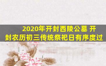 2020年开封西陵公墓 开封农历初三传统祭祀日有序度过